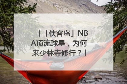 「侠客岛」NBA顶流球星，为何来少林寺修行？