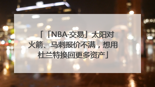 「NBA·交易」太阳对火箭、马刺报价不满，想用杜兰特换回更多资产