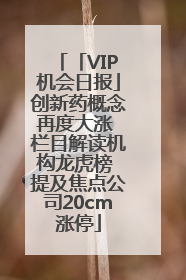 「VIP机会日报」创新药概念再度大涨 栏目解读机构龙虎榜 提及焦点公司20cm涨停