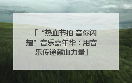 “热血节拍 音你闪耀”音乐嘉年华：用音乐传递献血力量