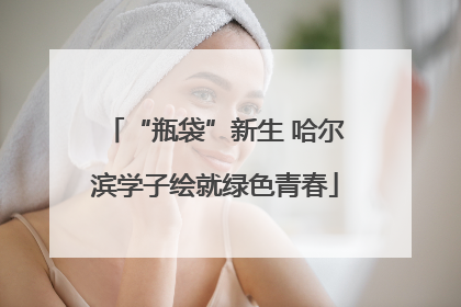 “瓶袋”新生 哈尔滨学子绘就绿色青春