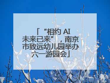 “相约 AI 未来已来”，南京市致远幼儿园举办六一游园会