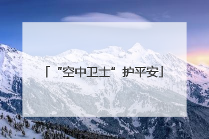 “空中卫士”护平安