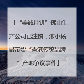 “美诚月饼”佛山生产公司已注销，涉小杨哥带货“香港传统品牌”产地争议事件
