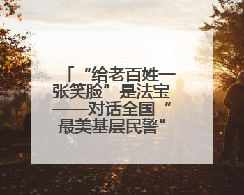 “给老百姓一张笑脸”是法宝——对话全国“最美基层民警”孙建豪