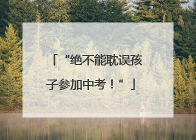 “绝不能耽误孩子参加中考！”