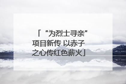 “为烈士寻亲”项目新传 以赤子之心传红色薪火