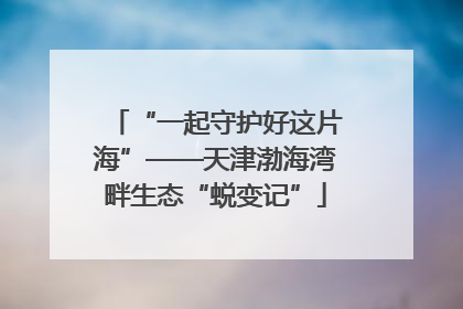 “一起守护好这片海”——天津渤海湾畔生态“蜕变记”