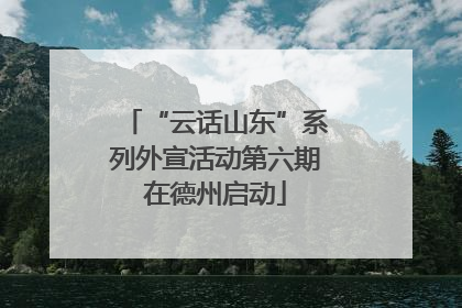 “云话山东”系列外宣活动第六期在德州启动