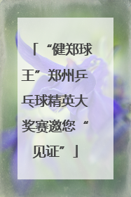 “健郑球王”郑州乒乓球精英大奖赛邀您“见证”
