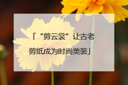“剪云裳”让古老剪纸成为时尚美装