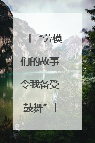 “劳模们的故事令我备受鼓舞”