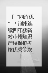 “四连优”！荆州连续四年获省对市州知识产权保护考核优秀等次