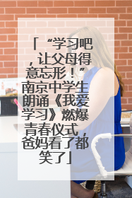 “学习吧，让父母得意忘形！”南京中学生朗诵《我爱学习》燃爆青春仪式，爸妈看了都笑了