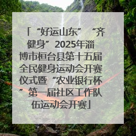 “好运山东”“齐健身”2025年淄博市桓台县第十五届全民健身运动会开赛仪式暨“农业银行杯”第一届社区工作队伍运动会开赛