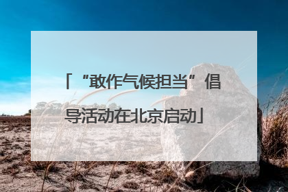 “敢作气候担当”倡导活动在北京启动