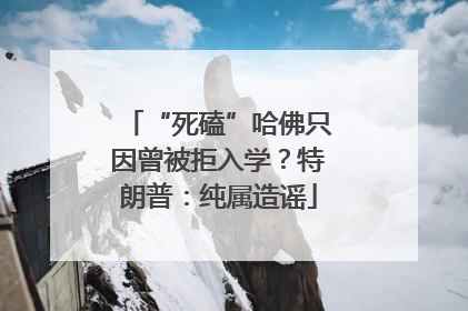 “死磕”哈佛只因曾被拒入学？特朗普：纯属造谣