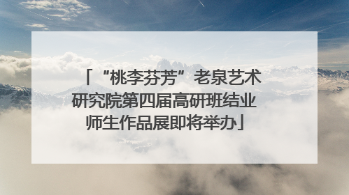 “桃李芬芳”老泉艺术研究院第四届高研班结业师生作品展即将举办