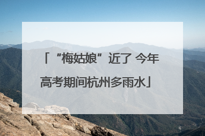 “梅姑娘”近了 今年高考期间杭州多雨水