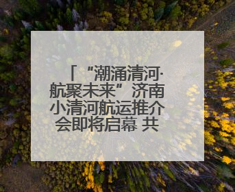 “潮涌清河·航聚未来”济南小清河航运推介会即将启幕 共绘内河航运发展新蓝图