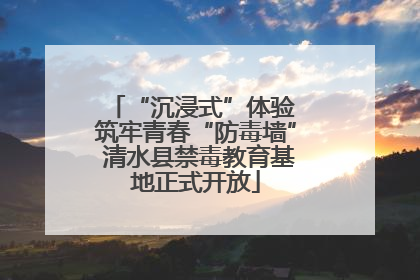 “沉浸式”体验 筑牢青春“防毒墙” 清水县禁毒教育基地正式开放