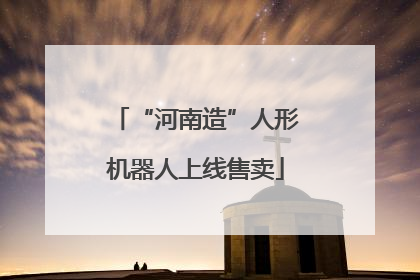 “河南造”人形机器人上线售卖