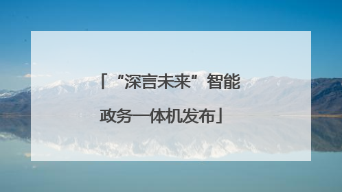 “深言未来”智能政务一体机发布