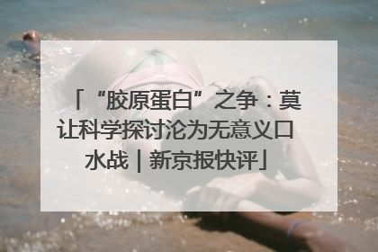 “胶原蛋白”之争：莫让科学探讨沦为无意义口水战｜新京报快评