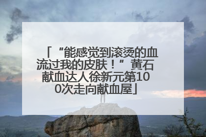 “能感觉到滚烫的血流过我的皮肤！”黄石献血达人徐新元第100次走向献血屋