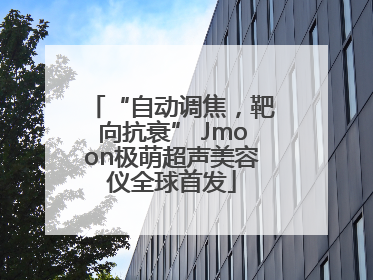 “自动调焦，靶向抗衰” Jmoon极萌超声美容仪全球首发