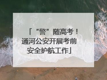 “警”随高考！通河公安开展考前安全护航工作