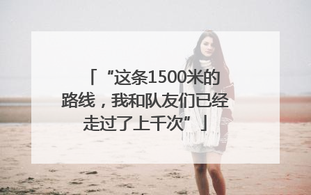 “这条1500米的路线，我和队友们已经走过了上千次”