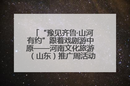 “豫见齐鲁·山河有约”跟着戏剧游中原——河南文化旅游（山东）推广周活动菏泽站活动举行