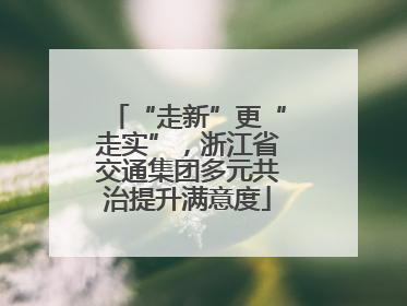 “走新”更“走实”，浙江省交通集团多元共治提升满意度