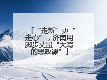 “走新”更“走心”，济南用脚步丈量“大写的思政课”