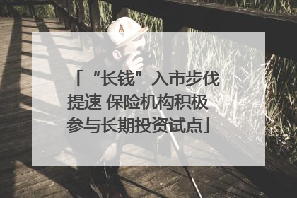 “长钱”入市步伐提速 保险机构积极参与长期投资试点