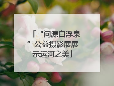 “问源白浮泉”公益摄影展展示运河之美
