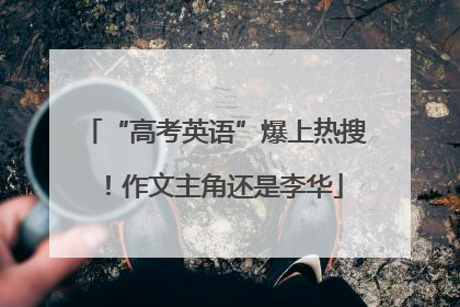 “高考英语”爆上热搜！作文主角还是李华
