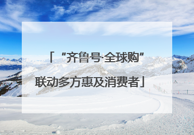 “齐鲁号·全球购”联动多方惠及消费者