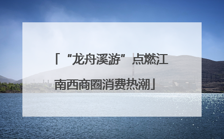 “龙舟溪游”点燃江南西商圈消费热潮