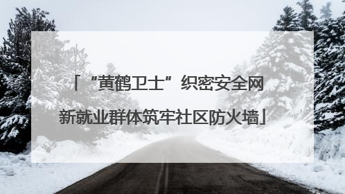 “黄鹤卫士”织密安全网 新就业群体筑牢社区防火墙