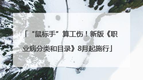 “鼠标手”算工伤！新版《职业病分类和目录》8月起施行