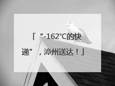 “-162℃的快递”，漳州送达！