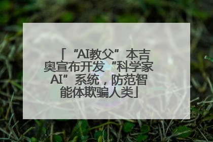 “AI教父”本吉奥宣布开发“科学家AI”系统，防范智能体欺骗人类