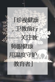珍视健康，卫教前行——关注教师眼健康 用温度守护教育者