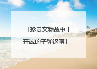 珍贵文物故事丨开诚的子弹钢笔