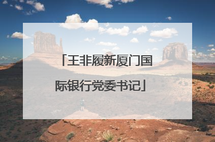 王非履新厦门国际银行党委书记