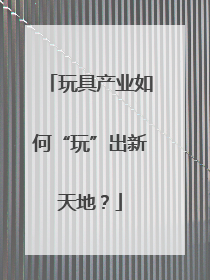 玩具产业如何“玩”出新天地？