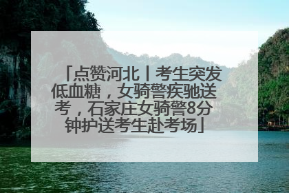 点赞河北丨考生突发低血糖，女骑警疾驰送考，石家庄女骑警8分钟护送考生赴考场
