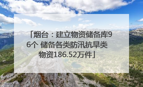 烟台：建立物资储备库96个 储备各类防汛抗旱类物资186.52万件